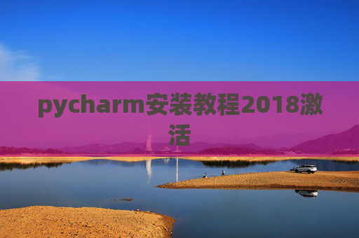 pycharm安装教程2018激活 pycharm安装教程2018激活