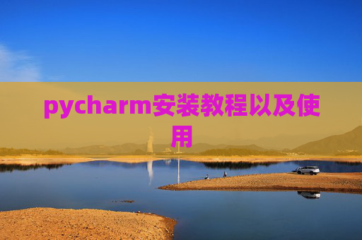 pycharm安装教程以及使用 pycharm安装教程以及使用